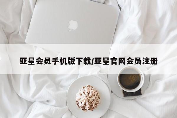 亚星官网管理平台 亚星官网管理平台亚星会员手机版下载/亚星官网会员注册