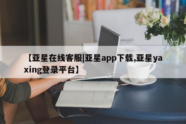 亚星官网管理平台 亚星官网管理平台【亚星在线客服|亚星app下载,亚星yaxing登录平台】