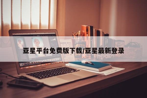亚星官网管理平台 亚星官网管理平台亚星平台免费版下载/亚星最新登录