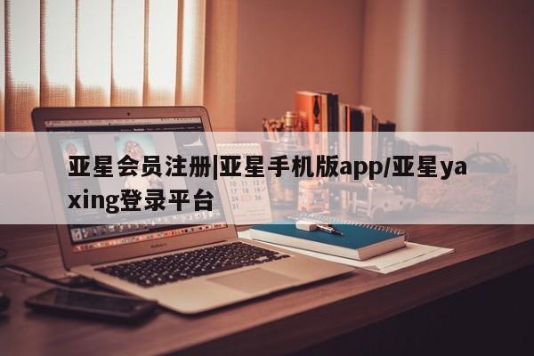 亚星官网管理平台 亚星官网管理平台|亚星手机版app/亚星yaxing登录平台