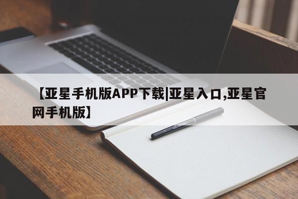 亚星官网管理平台 亚星官网管理平台【亚星手机版APP下载|亚星入口,亚星官网手机版】