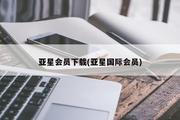 亚星官网管理平台 亚星官网管理平台亚星会员下载(亚星国际会员)