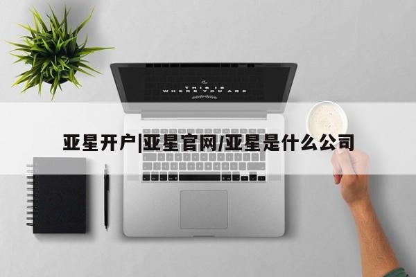亚星官网管理平台 亚星官网管理平台亚星开户|亚星官网/亚星是什么公司