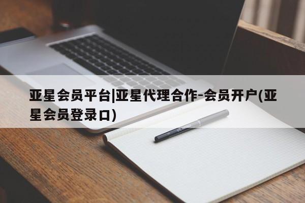亚星官网管理平台 亚星官网管理平台亚星会员平台|亚星代理合作-会员开户(亚星会员登录口)