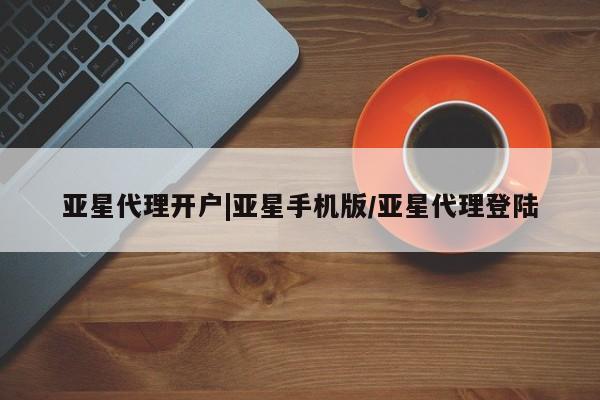 亚星官网管理平台 亚星官网管理平台亚星代理开户|亚星手机版/亚星代理登陆