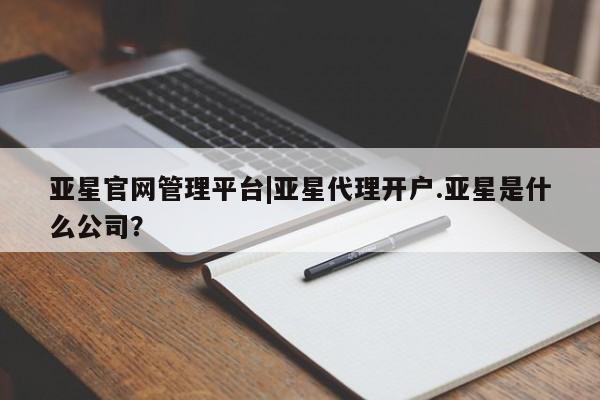 亚星官网管理平台 亚星官网管理平台亚星官网管理平台|亚星代理开户.亚星是什么公司？