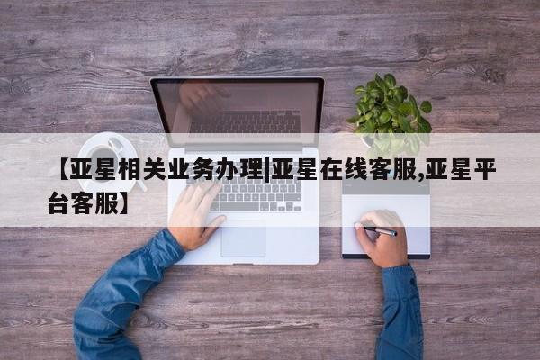 亚星官网管理平台 亚星官网管理平台【亚星相关业务办理|亚星在线客服,亚星平台客服】