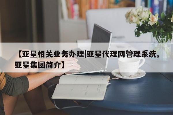 亚星官网管理平台 亚星官网管理平台【亚星相关业务办理|亚星代理网管理系统,亚星集团简介】
