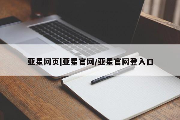 亚星官网管理平台 亚星官网管理平台亚星网页|亚星官网/亚星官网登入口