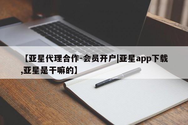 亚星官网管理平台 亚星官网管理平台【亚星代理合作-会员开户|亚星app下载,亚星是干嘛的】